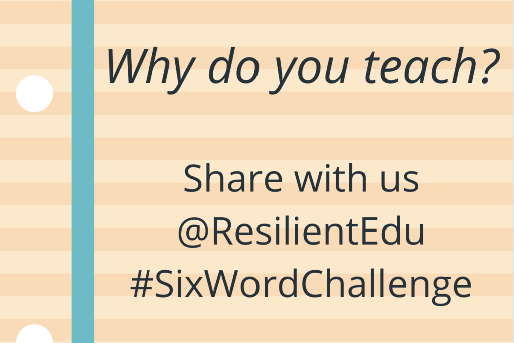 Why do you teach? Share with us @ResilientEdu #SixWordChallenge